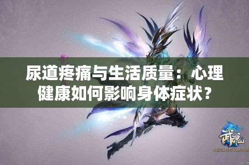 尿道疼痛与生活质量：心理健康如何影响身体症状？