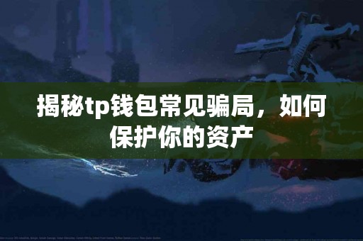 揭秘tp钱包常见骗局，如何保护你的资产