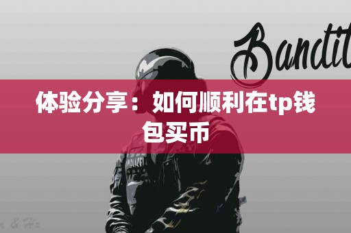 体验分享：如何顺利在tp钱包买币