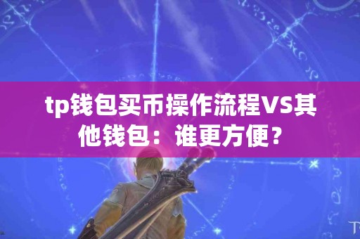 tp钱包买币操作流程VS其他钱包：谁更方便？