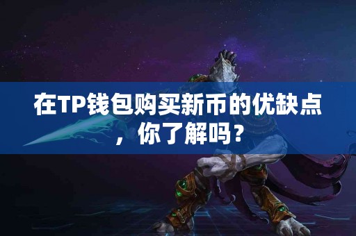 在TP钱包购买新币的优缺点，你了解吗？