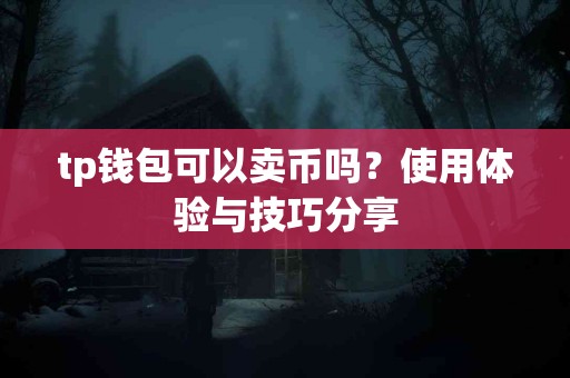 tp钱包可以卖币吗？使用体验与技巧分享