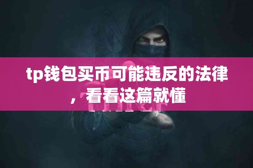 tp钱包买币可能违反的法律，看看这篇就懂