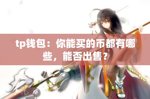 tp钱包：你能买的币都有哪些，能否出售？