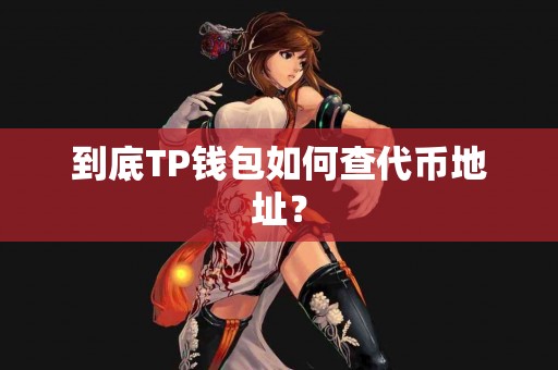 到底TP钱包如何查代币地址？