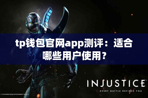 tp钱包官网app测评：适合哪些用户使用？