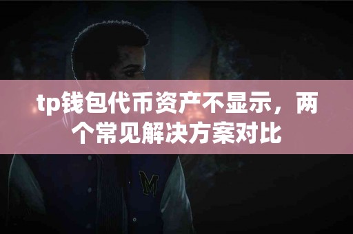 tp钱包代币资产不显示，两个常见解决方案对比