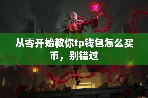 从零开始教你tp钱包怎么买币，别错过