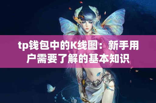 tp钱包中的K线图：新手用户需要了解的基本知识