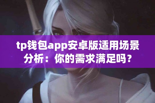 tp钱包app安卓版适用场景分析：你的需求满足吗？