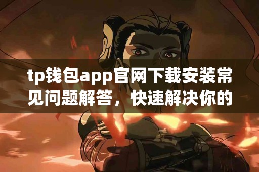tp钱包app官网下载安装常见问题解答，快速解决你的疑惑