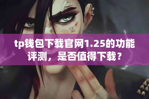 tp钱包下载官网1.25的功能评测，是否值得下载？