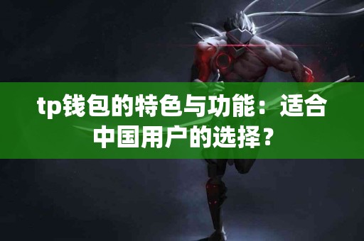 tp钱包的特色与功能：适合中国用户的选择？