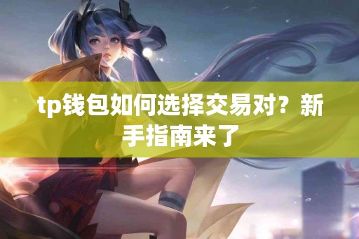 tp钱包如何选择交易对？新手指南来了