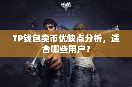 TP钱包卖币优缺点分析，适合哪些用户？