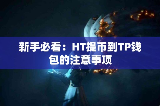 新手必看：HT提币到TP钱包的注意事项
