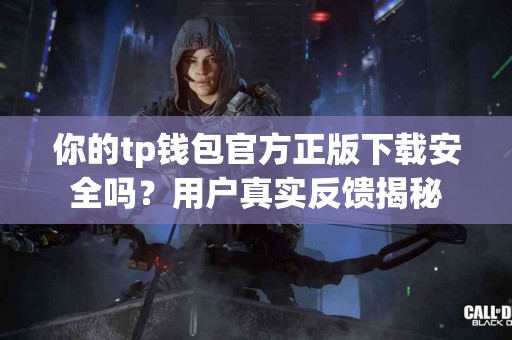 你的tp钱包官方正版下载安全吗？用户真实反馈揭秘