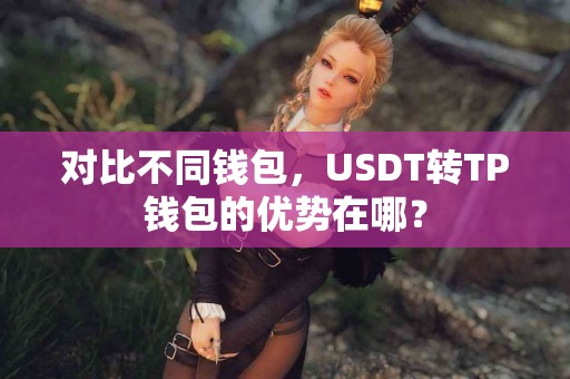 对比不同钱包，USDT转TP钱包的优势在哪？