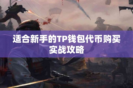 适合新手的TP钱包代币购买实战攻略