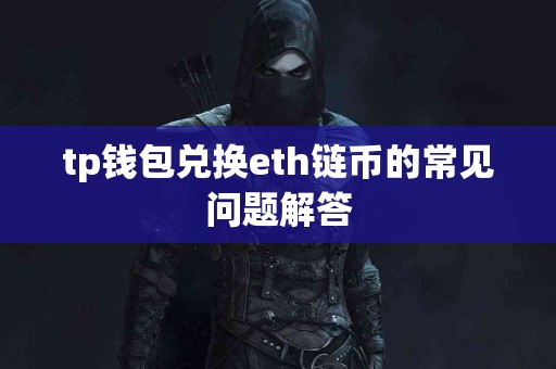 tp钱包兑换eth链币的常见问题解答