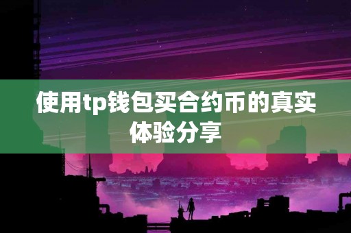 使用tp钱包买合约币的真实体验分享