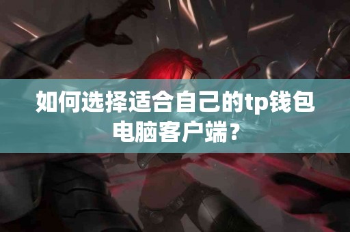 如何选择适合自己的tp钱包电脑客户端？