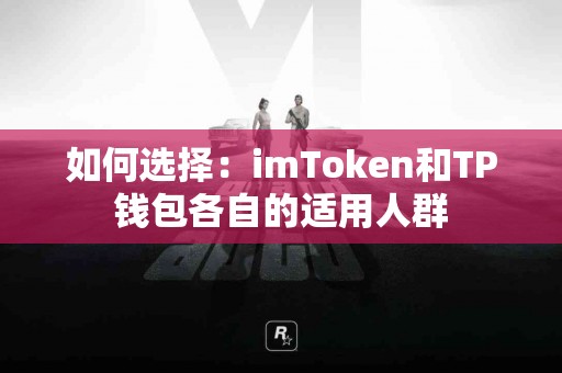 如何选择：imToken和TP钱包各自的适用人群