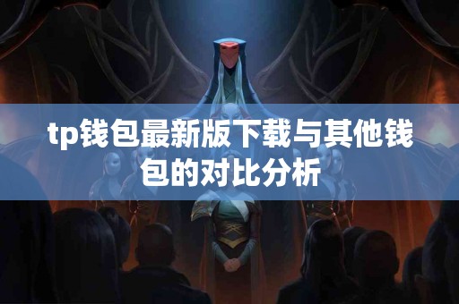tp钱包最新版下载与其他钱包的对比分析