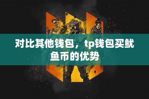 对比其他钱包，tp钱包买鱿鱼币的优势