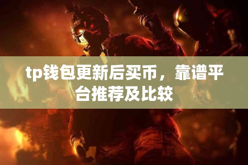 tp钱包更新后买币，靠谱平台推荐及比较