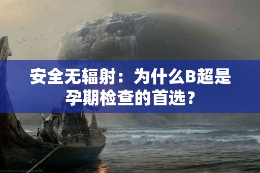 安全无辐射：为什么B超是孕期检查的首选？