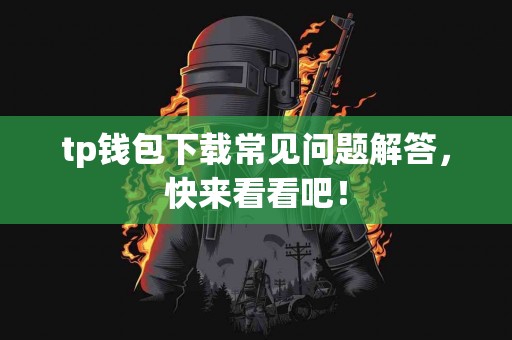 tp钱包下载常见问题解答，快来看看吧！