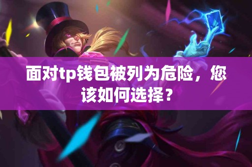 面对tp钱包被列为危险，您该如何选择？