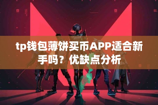 tp钱包薄饼买币APP适合新手吗？优缺点分析
