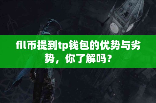 fil币提到tp钱包的优势与劣势，你了解吗？