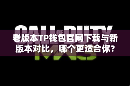 老版本TP钱包官网下载与新版本对比，哪个更适合你？