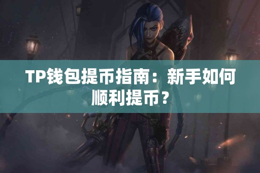 TP钱包提币指南：新手如何顺利提币？