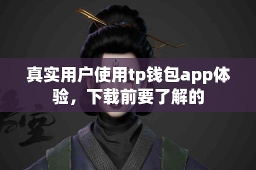 真实用户使用tp钱包app体验，下载前要了解的