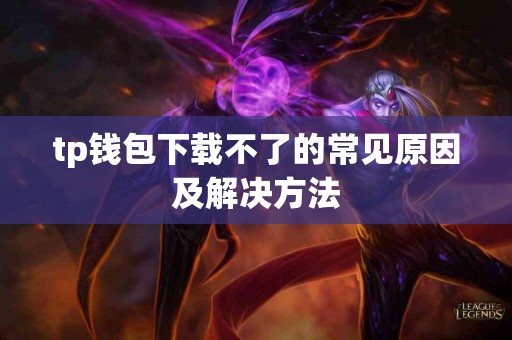 tp钱包下载不了的常见原因及解决方法