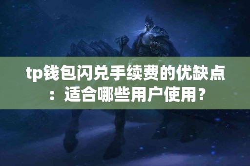 tp钱包闪兑手续费的优缺点：适合哪些用户使用？