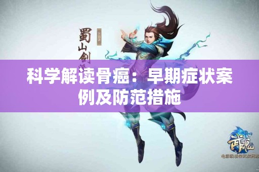 科学解读骨癌：早期症状案例及防范措施