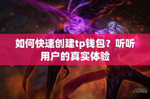 如何快速创建tp钱包？听听用户的真实体验