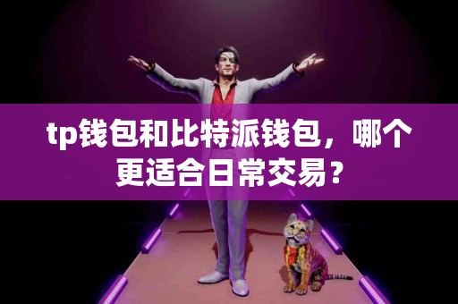tp钱包和比特派钱包，哪个更适合日常交易？