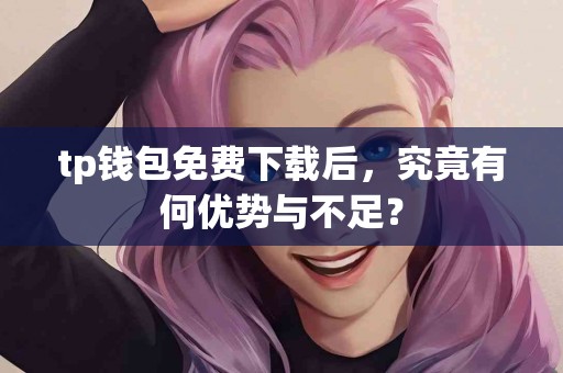 tp钱包免费下载后，究竟有何优势与不足？