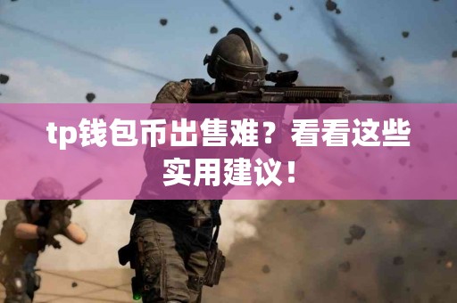 tp钱包币出售难？看看这些实用建议！