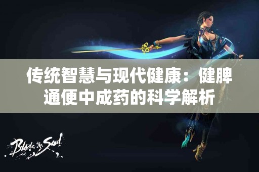 传统智慧与现代健康：健脾通便中成药的科学解析