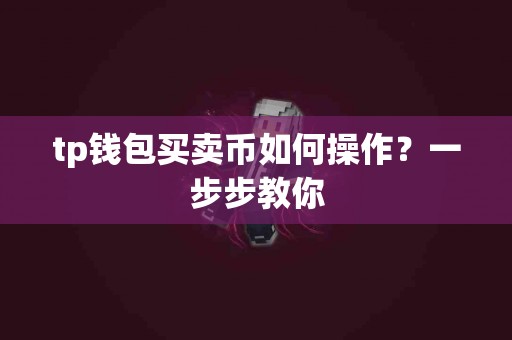 tp钱包买卖币如何操作？一步步教你