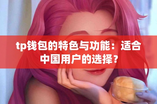 tp钱包的特色与功能：适合中国用户的选择？