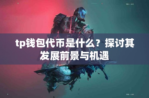 tp钱包代币是什么？探讨其发展前景与机遇