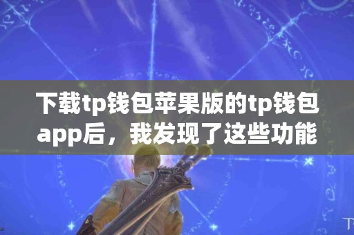 下载tp钱包苹果版的tp钱包app后，我发现了这些功能